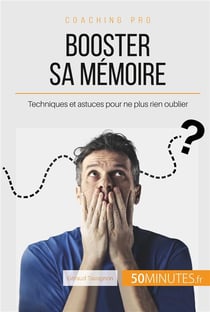 Comment booster sa mémoire ? astuces pour ne plus rien oublier