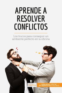Aprende a resolver conflictos : Los trucos para conseguir un ambiente perfecto en la oficina