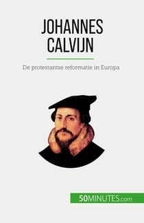 Johannes Calvijn : De protestantse reformatie in Europa