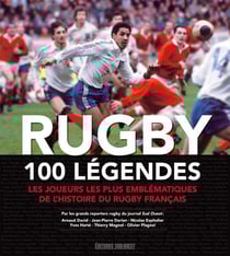 Rugby, 100 légendes - les joueurs les plus emblématiques de l'histoire du rugby français