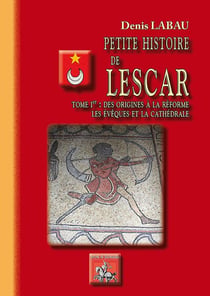 Petite histoire de Lescar Tome 1 : des origines à la Réforme - les évêques et la cathédrale