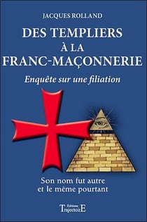 Des templiers à la franc-maçonnerie - enquête sur une filiation - son nom fut autre et le même pourtant