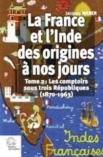 La France et l'Inde des origines à nos jours Tome 2 - les comptoirs sous trois Républiques (1870-1963)