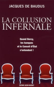 La collusion infernale - quand bercy, les banques et le conseil d'etat s'entendent !