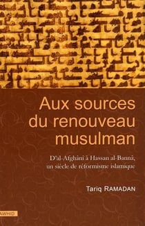 Aux sources du renouveau musulman - d'al-Afghânî à Hassan al-Bannâ, un siècle de réformisme islamique