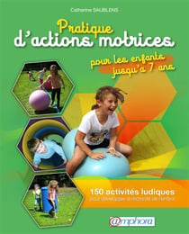 Pratique d'actions motrices pour les enfants jusqu'à 7 ans - 150 activités ludiques pour développer la motricité de l'enfant