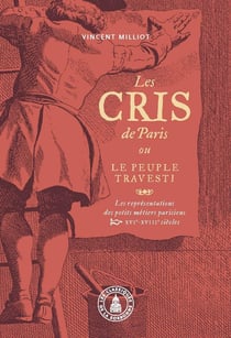 Les Cris de Paris ou le peuple travesti : Les représentations des petits métiers parisiens (XVIe-XVIIIe siècles)