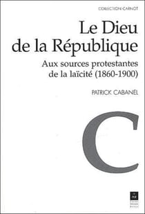 Le Dieu de la République - aux sources protestantes de la laïcité (1860-1900)
