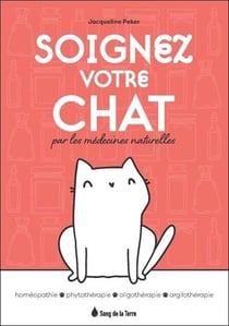 Soignez votre chat grâce aux médecines naturelles : homéopathie, phytothérapie, oligothérapie, argilothérapie