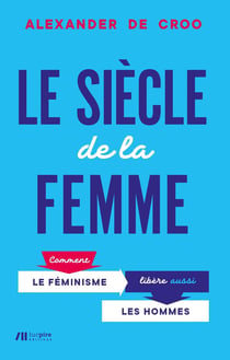 Le siècle de la femme - comment le féminisme libère aussi les hommes
