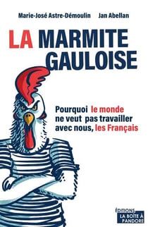 La marmite gauloise : pourquoi le monde ne veut pas travailler avec nous, les Français