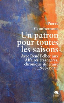 Un patron pour toutes les saisons - avec rené felber aux affaires étrangères, chronique itinéraire (1988-1991)
