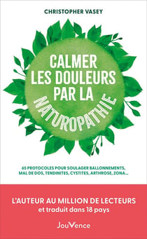 Calmer les douleurs par la naturopathie : 65 protocoles pour soulager ballonnements, mal de dos, tendinites, cystites, arthrose, zona...