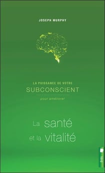 La puissance de votre subconscient pour améliorer la santé et la vitalité