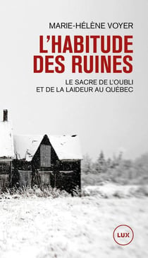 L'habitude des ruines : le sacre de l'oubli et de la laideur au Québec