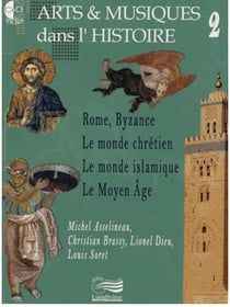 Arts & musiques dans l'histoire t.2 - Rome, Byzance, le monde chrétien, le monde islamique, le Moyen Age