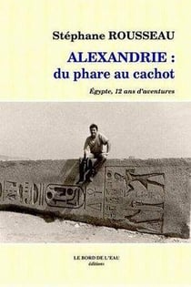 Alexandrie du Phare au Cachot : Egypte,12 Ans d'Aventures