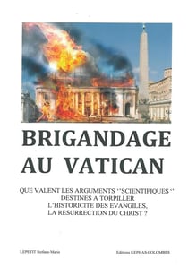 Brigandage au Vatican - que valent les arguments scientifiques destinés à torpiller l'historicité des Evangiles, la résurrection du Christ ?