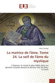 La matrice de l'Ame. Tome 24. La soif de l'Ame du mystique : L'homme, le vivant le plus faible dans ses derniers instants devant le dernier mot de Dieu: La mort
