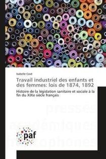 Travail industriel des enfants et des femmes: lois de 1874, 1892 - histoire de la legislation sanita