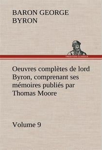 Oeuvres completes de lord byron, volume 9 comprenant ses memoires publies par thomas moore