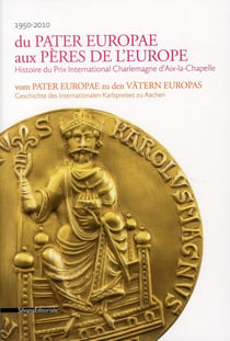 Du pater europae aux pères de l'europe - histoire du prix international charlemagne d'aix-la-chapelle (1950-2010)