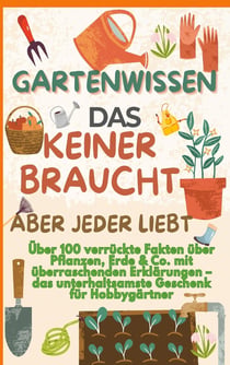 GARTENWISSEN, DAS KEINER BRAUCHT - ABER JEDER LIEBT : Uber 100 verrückte Fakten über : Pflanzen, Erde & Co. mit überraschenden Erklärungen  - Das unterhaltsamste Geschenk für...