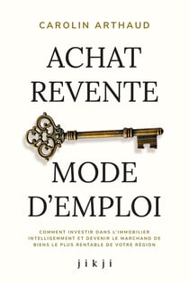 Achat Revente Mode d'Emploi : Comment investir dans l'immobilier intelligemment et devenir le marchand de biens le plus rentable de votre région