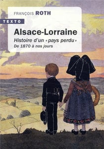 Alsace-Lorraine : histoire d'un  pays perdu - de 1870 à nos jours