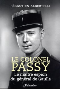 Le colonel Passy : le maître espion du général de Gaulle