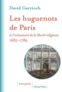 Les huguenots de Paris et l'avènement de la liberté religieuse, 1685-1789