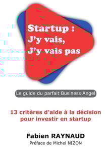 Startup : j'y vais, j'y vais pas - le guide du parfait business angel - 13 critères d'aide à la décision pour investir en startup
