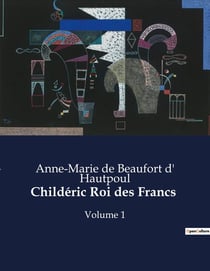 Childéric Roi des Francs : Volume 1