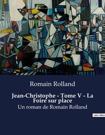 Jean-Christophe - Tome V - La Foire sur place : Un roman de Romain Rolland