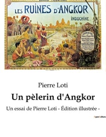 Un pèlerin d'Angkor : Un essai de Pierre Loti - Édition illustrée -