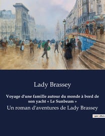 Voyage d'une famille autour du monde à bord de son yacht « Le Sunbeam » : Un roman d'aventures de Lady Brassey