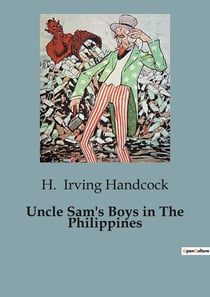 Uncle Sam's Boys in The Philippines : Adventures and Intrigue in the Philippine Campaign
