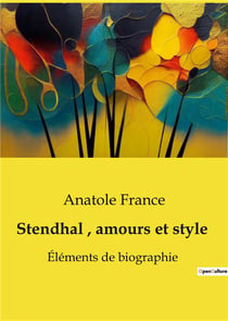 Stendhal, amours et style : Éléments de biographie