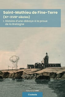 Saint-Mathieu de Fine-Terre (XIe-XVIIIe siècles) Tome 1 : Histoire d'une abbaye à la proue de la Bretagne