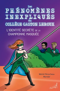 Les phénomènes inexpliqués du Collège Gaston Leroux Tome 2 : l'identité secrète de la championne masquée