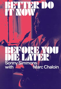 Better Do It Now before You Die Later : Sonny Simmons with Marc Chaloin