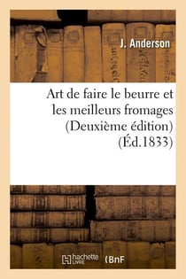Art de faire le beurre et les meilleurs fromages (Deuxième édition) (Éd.1833)