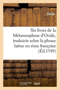 Six livres de la metamorphose d'ovide , traduictz selon la phrase latine en rime francoise (ed.1549)