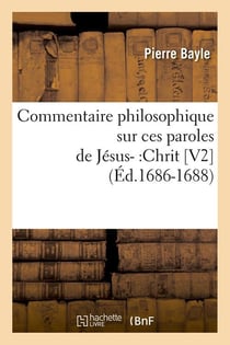 Commentaire philosophique sur ces paroles de jesus- :chrit [v2] (ed.1686-1688)