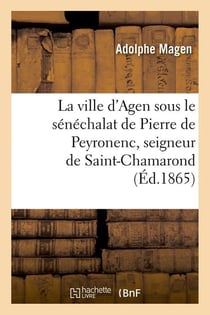 La ville d'agen sous le senechalat de pierre de peyronenc, seigneur de saint-chamarond (ed.1865)