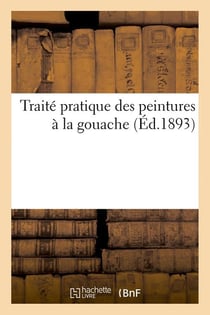Traite pratique des peintures a la gouache (ed.1893)