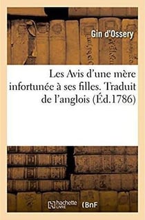 Les Avis d'une mère infortunée à ses filles, ouvrage nouvellement traduit de l'anglois : Suivi de Fables morales traduites de l'anglois