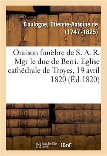 Oraison funebre de s. a. r. mgr le duc de berri, prononcee dans l'eglise cathedrale de troyes - le 1