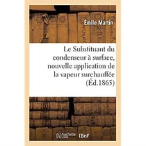 Le Substituant du condenseur à surface, nouvelle application de la vapeur surchauffée : suivi de quelques considérations sur des appareils perfectionnés destinés à vaporiser l'eau