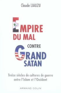 Empire du mal contre Grand Satan - Treize siècles de cultures de guerre entre l'islam et l'Occident